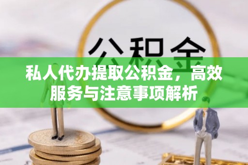 绥化私人代办提取公积金，高效服务与注意事项解析