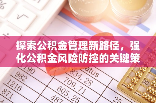 绥化探索公积金管理新路径，强化公积金风险防控的关键策略