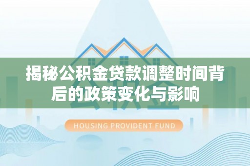 绥化揭秘公积金贷款调整时间背后的政策变化与影响