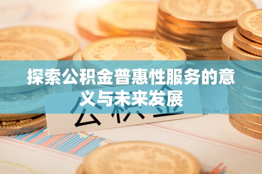 绥化探索公积金普惠性服务的意义与未来发展