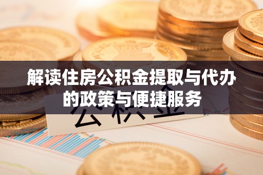 绥化解读住房公积金提取与代办的政策与便捷服务
