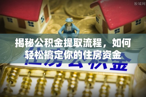 绥化揭秘公积金提取流程，如何轻松搞定你的住房资金
