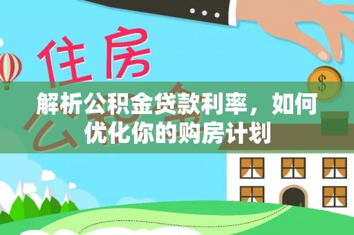 绥化解析公积金贷款利率，如何优化你的购房计划