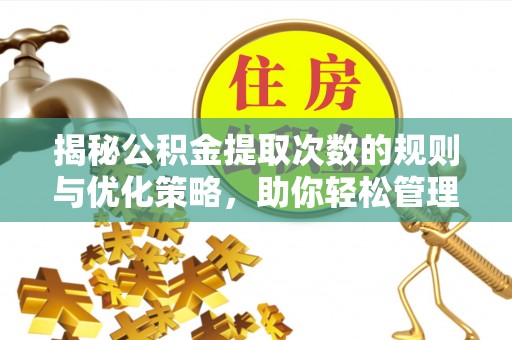 绥化揭秘公积金提取次数的规则与优化策略，助你轻松管理财务