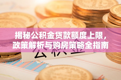 绥化揭秘公积金贷款额度上限，政策解析与购房策略全指南