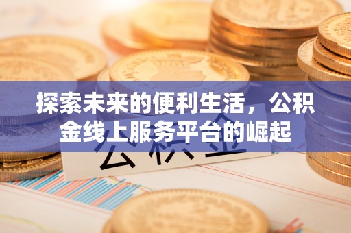 绥化探索未来的便利生活，公积金线上服务平台的崛起