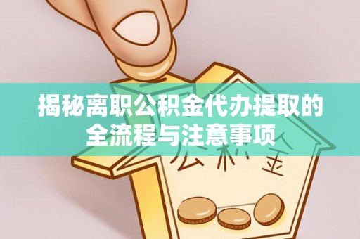 绥化揭秘离职公积金代办提取的全流程与注意事项