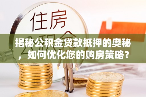 绥化揭秘公积金贷款抵押的奥秘，如何优化您的购房策略？