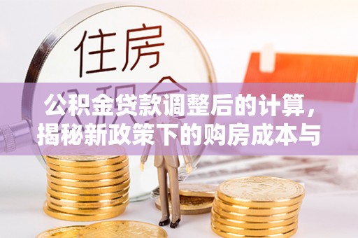 绥化公积金贷款调整后的计算，揭秘新政策下的购房成本与规划策略