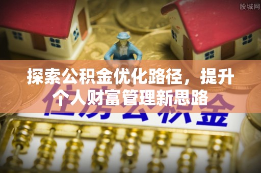 绥化探索公积金优化路径，提升个人财富管理新思路