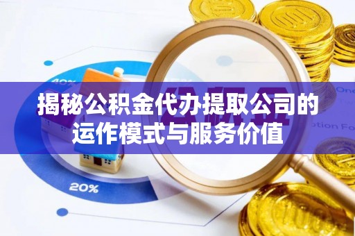 绥化揭秘公积金代办提取公司的运作模式与服务价值