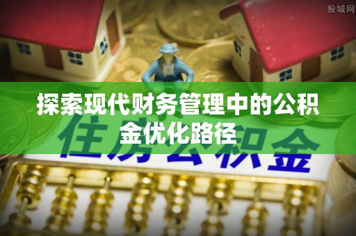 绥化探索现代财务管理中的公积金优化路径