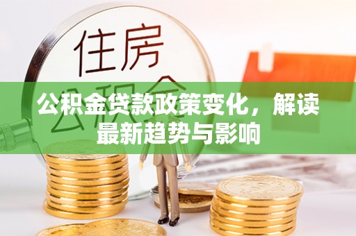 绥化公积金贷款政策变化，解读最新趋势与影响