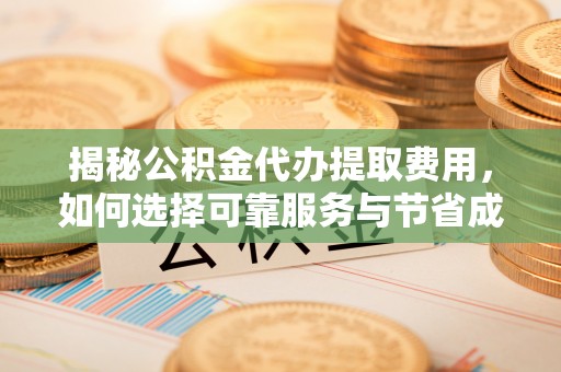 绥化揭秘公积金代办提取费用，如何选择可靠服务与节省成本