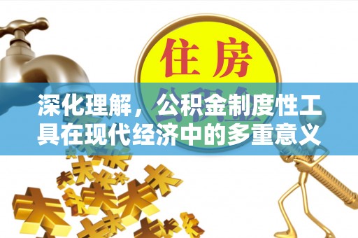 绥化深化理解，公积金制度性工具在现代经济中的多重意义