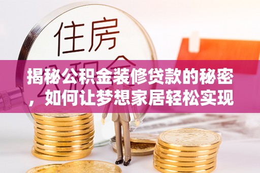 绥化揭秘公积金装修贷款的秘密，如何让梦想家居轻松实现？