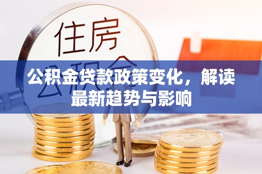 绥化公积金贷款政策变化，解读最新趋势与影响