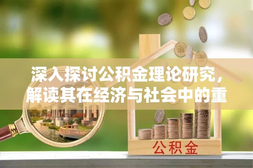 绥化深入探讨公积金理论研究，解读其在经济与社会中的重要角色