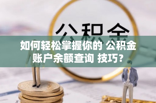 绥化如何轻松掌握你的 公积金账户余额查询 技巧？