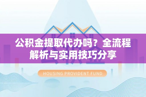绥化公积金提取代办吗？全流程解析与实用技巧分享