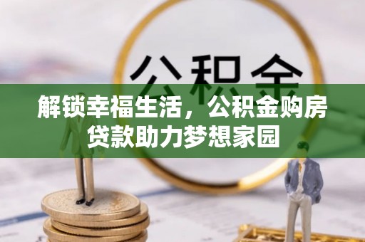 绥化解锁幸福生活，公积金购房贷款助力梦想家园