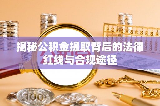 绥化揭秘公积金提取背后的法律红线与合规途径
