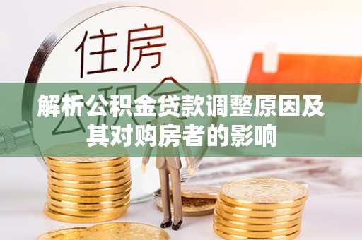 绥化解析公积金贷款调整原因及其对购房者的影响