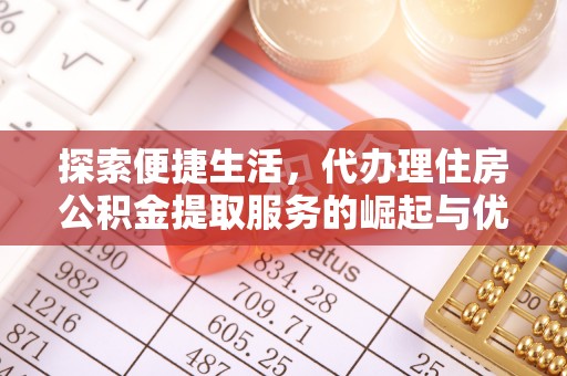 绥化探索便捷生活，代办理住房公积金提取服务的崛起与优势