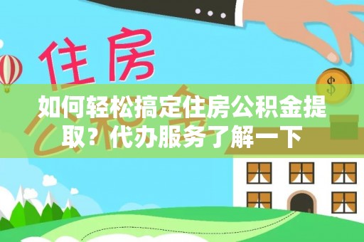 绥化如何轻松搞定住房公积金提取？代办服务了解一下