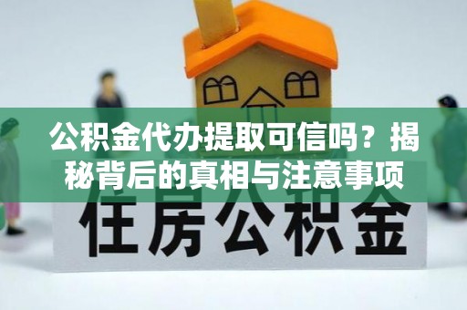 绥化公积金代办提取可信吗？揭秘背后的真相与注意事项