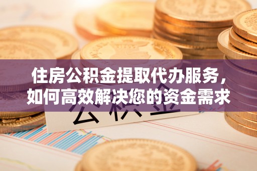 绥化住房公积金提取代办服务，如何高效解决您的资金需求