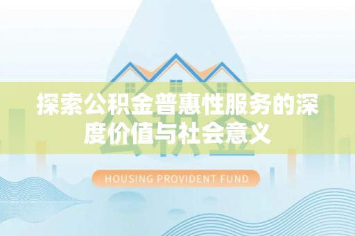 绥化探索公积金普惠性服务的深度价值与社会意义