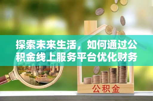 绥化探索未来生活，如何通过公积金线上服务平台优化财务管理