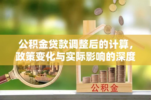 绥化公积金贷款调整后的计算，政策变化与实际影响的深度解析