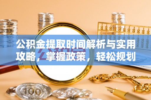 绥化公积金提取时间解析与实用攻略，掌握政策，轻松规划未来