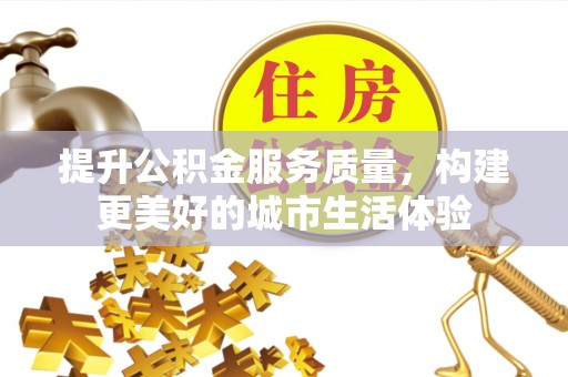 绥化提升公积金服务质量，构建更美好的城市生活体验
