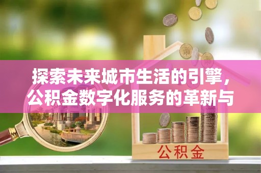 绥化探索未来城市生活的引擎，公积金数字化服务的革新与实践