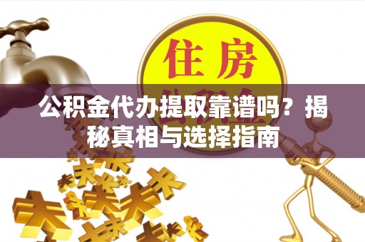 绥化公积金代办提取靠谱吗？揭秘真相与选择指南