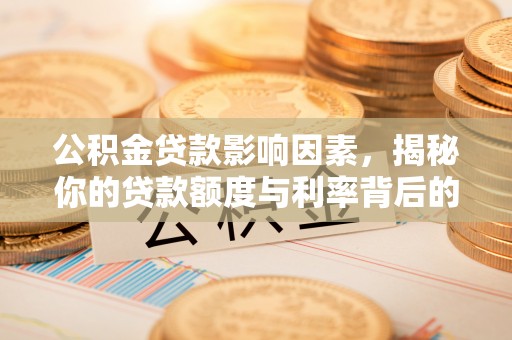 绥化公积金贷款影响因素，揭秘你的贷款额度与利率背后的秘密