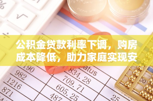 绥化公积金贷款利率下调，购房成本降低，助力家庭实现安居梦