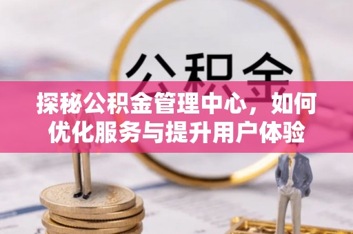 绥化探秘公积金管理中心，如何优化服务与提升用户体验