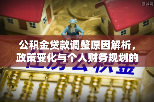 绥化公积金贷款调整原因解析，政策变化与个人财务规划的影响