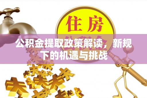 绥化公积金提取政策解读，新规下的机遇与挑战