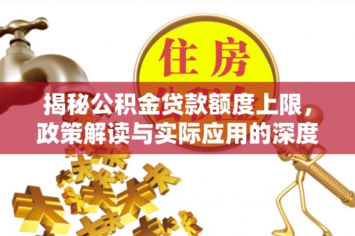 绥化揭秘公积金贷款额度上限，政策解读与实际应用的深度分析