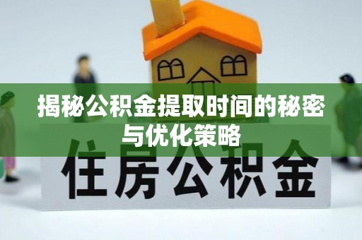 绥化揭秘公积金提取时间的秘密与优化策略