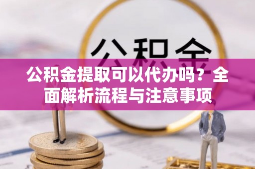 绥化公积金提取可以代办吗？全面解析流程与注意事项