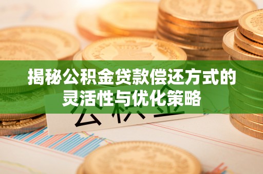 绥化揭秘公积金贷款偿还方式的灵活性与优化策略