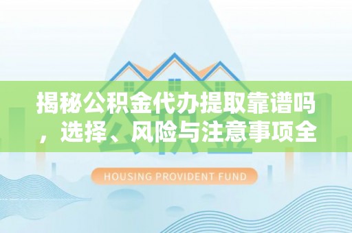 绥化揭秘公积金代办提取靠谱吗，选择、风险与注意事项全解析