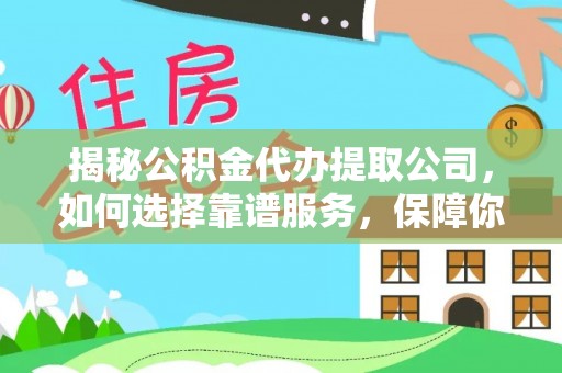 绥化揭秘公积金代办提取公司，如何选择靠谱服务，保障你的资金安全