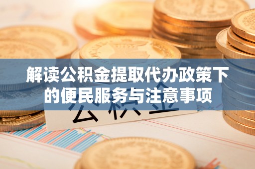 绥化解读公积金提取代办政策下的便民服务与注意事项
